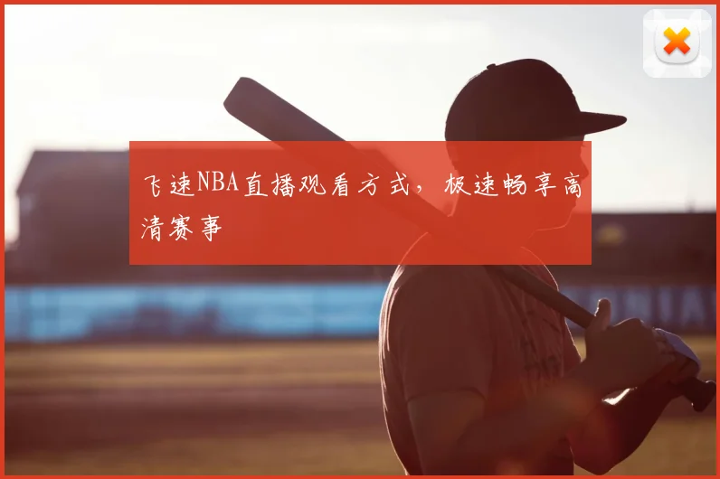 飞速NBA直播观看方式，极速畅享高清赛事