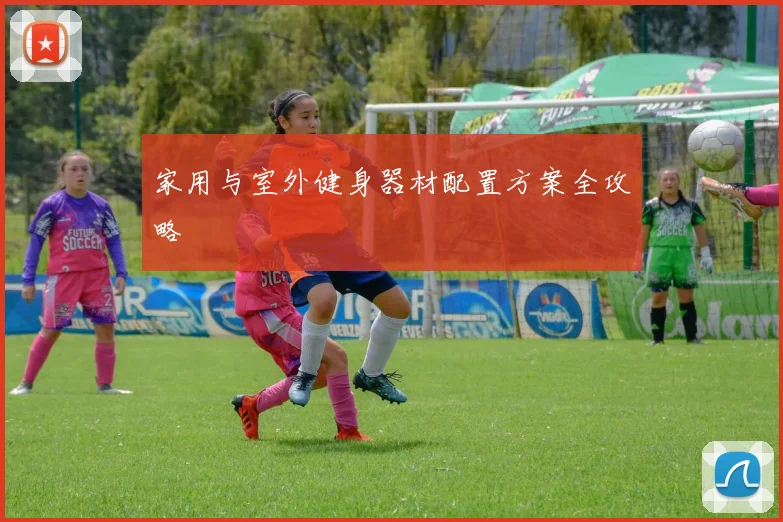 家用与室外健身器材配置方案全攻略